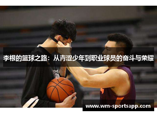 李根的篮球之路：从青涩少年到职业球员的奋斗与荣耀