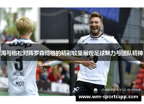 海与格松对阵罗森博格的精彩较量展现足球魅力与团队精神