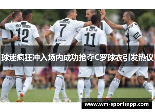 球迷疯狂冲入场内成功抢夺C罗球衣引发热议