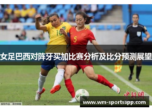 女足巴西对阵牙买加比赛分析及比分预测展望