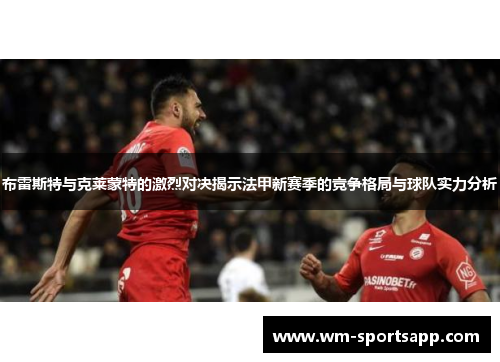 布雷斯特与克莱蒙特的激烈对决揭示法甲新赛季的竞争格局与球队实力分析