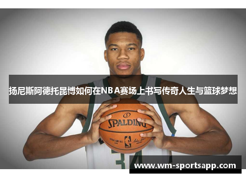 扬尼斯阿德托昆博如何在NBA赛场上书写传奇人生与篮球梦想