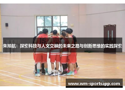 朱旭航：探索科技与人文交融的未来之路与创新思维的实践探索